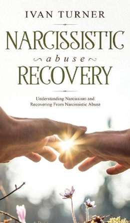 Narcissistic Abuse Recovery: Understanding Narcissism And Recovering From Narcissistic Abuse by Ivan Turner 9781914108938