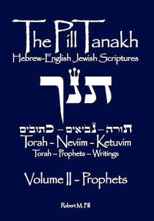 The Pill Tanakh: Hebrew-English Jewish Scriptures, Volume II - The Prophets by Robert M Pill 9781737343547