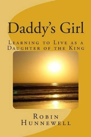 Daddy's Girl: Learning to Live as a Daughter of the King by Robin Hunnewell 9781497559592