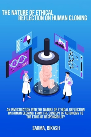 An investigation into the nature of ethical reflection on human cloning, from the concept of autonomy to the ethic of responsibility by Sarma Bikash 9781805454014