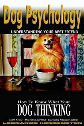 Dog Psychology: How to Know What Your Dog Is Thinking, Understanding Your Best Friend by Leonardo Kensington 9781533268198