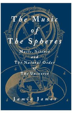 The Music of the Spheres: Music, Science, and the Natural Order of the Universe by Jamie James