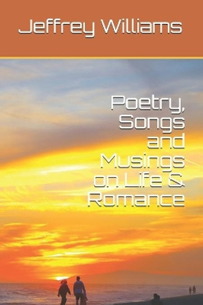 Poetry, Songs and Musings on Life & Romance by Jeffrey Lynn Williams 9781696568395