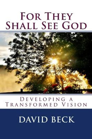For They Shall See God: Developing a Transformed Vision by David Beck 9781541149519