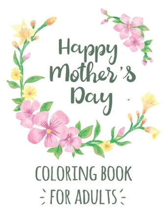 Happy Mother's Day Coloring Book for Adults: Mother's Day Motivational Inspirational Quotes Coloring Activity Book for Adults - Mother's Day Gift from Boys and Girls by Tj Publisher 9798739160201