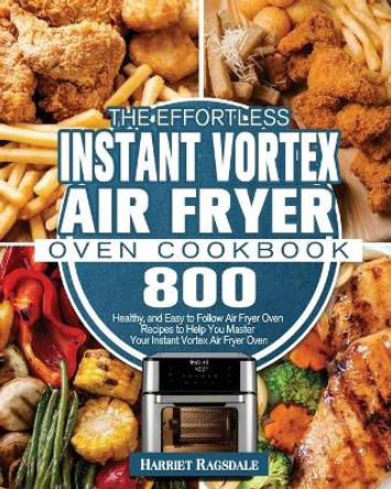 The Effortless Instant Vortex Air Fryer Oven Cookbook by Harriet Ragsdale 9781801245944