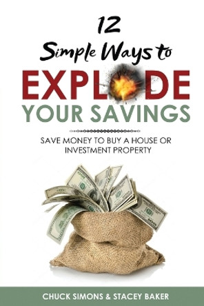 12 Simple Ways To Explode Your Savings: Save Money to Buy a House or Investment Property by Chuck Simons 9798354521432