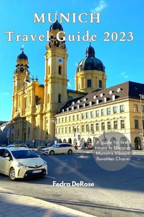 Munich travel guide 2023: A guide for first-timers to Discover Munich's Vibrant Bavarian Charm by Fedra DeRose 9798390957394