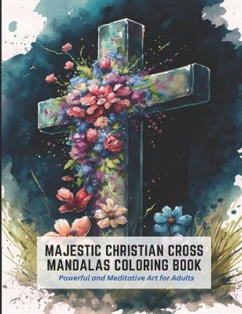 Majestic Christian Cross Mandalas Coloring Book: Powerful and Meditative Art for Adults by Steve Ball 9798392492398