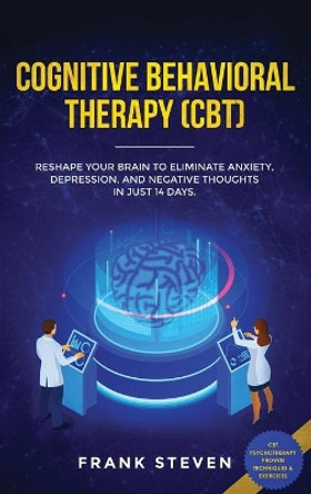 Cognitive Behavioral Therapy (CBT): Reshape Your Brain to Eliminate Anxiety, Depression, and Negative Thoughts in Just 14 Days: CBT Psychotherapy Proven Techniques & Exercises by Steven Frank 9781952083273