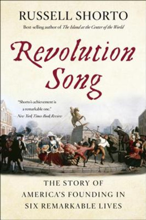 Revolution Song: The Story of America's Founding in Six Remarkable Lives by Russell Shorto