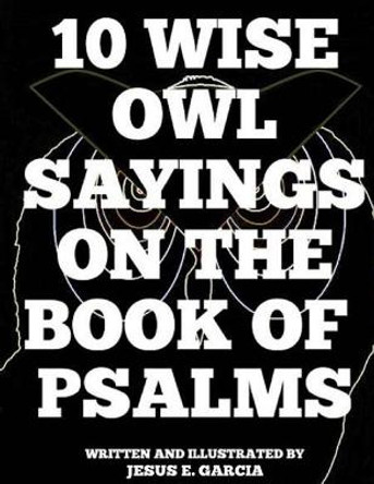 10 Wise Owl Sayings on the Book of Psalms by Jesus E Garcia 9781546933106