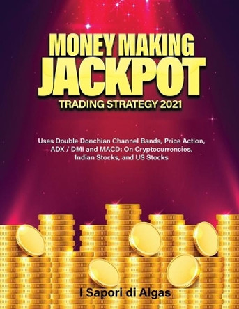 Money Making Jackpot Trading Strategy 2021: Uses Double Donchian Channel Bands, Price Action, ADX / DMI and MACD: On Cryptocurrencies, Indian Stocks, and US Stocks by Alessandro Santangelo 9791280762382