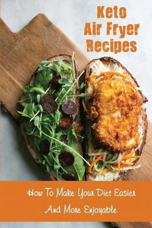 Keto Air Fryer Recipes: How To Make Your Diet Easier And More Enjoyable by Thanh Hopps 9798418961303