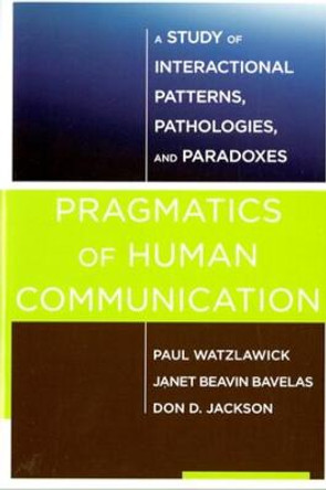 Pragmatics of Human Communication: A Study of Interactional Patterns, Pathologies and Paradoxes by Paul Watzlawick