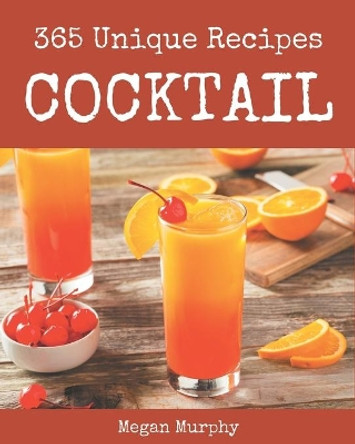 365 Unique Cocktail Recipes: The Best Cocktail Cookbook that Delights Your Taste Buds by Megan Murphy 9798578224492