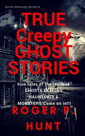 You're cordially invited to: True Creepy Ghost Stories: True tales of the restless: : Ghosts, Hauntings Demons and Monsters! Come on in!! by Roger P Hunt 9781979838597