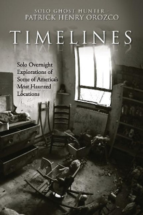 TimeLines: Solo Overnight Explorations of Some of America's Most Haunted Locations by Patrick Henry Orozco 9781981243402