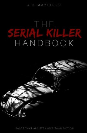 The Serial Killer Handbook: Facts That Are Stranger Than Fiction by J R Mayfield 9781982983840