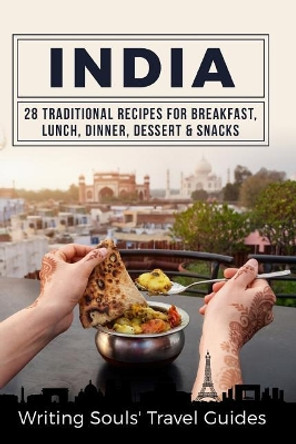 India: 28 Traditional Recipes for Breakfast, Lunch, Dinner, Dessert, Snacks by Writing Souls' Travel Guides 9781984087775