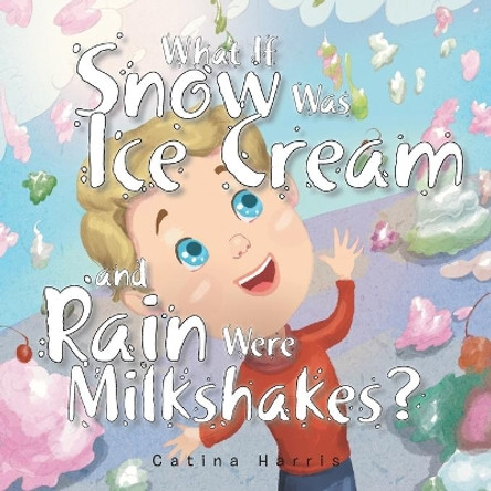 What If Snow Was Ice Cream and Rain Were Milkshakes? by Catina Harris 9781984524492