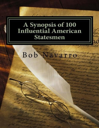 A Synopsis of 100 Influential American Statesmen by Bob Navarro 9781986066426