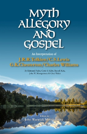 Myth, Allegory, and Gospel: An Interpretation of J.R.R. Tolkien, C.S. Lewis, G.K. Chesterton, Charles Williams by John Warwick Montgomery 9781945500121