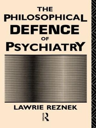 The Philosophical Defence of Psychiatry by Lawrie Reznek