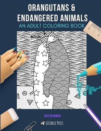 Orangutans & Endangered Animals: AN ADULT COLORING BOOK: An Awesome Coloring Book For Adults by Skyler Rankin 9798649117937