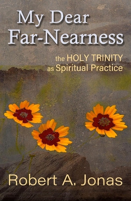 My Dear Far-Nearness:: The Holy Trinity as a Spiritual Practice by Robert Jonas 9781626984639