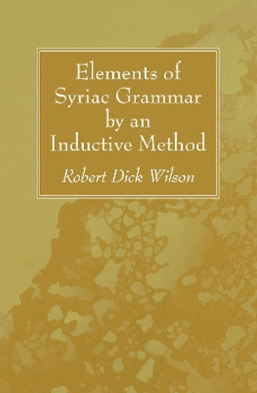 Elements of Syriac Grammar by an Inductive Method by Robert Dick Wilson 9781532612763