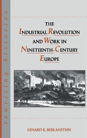 The Industrial Revolution and Work in Nineteenth Century Europe by Lenard R. Berlanstein