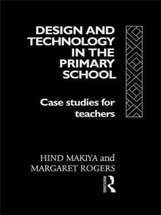 Design and Technology in the Primary School: Case Studies for Teachers by Hind Makiya