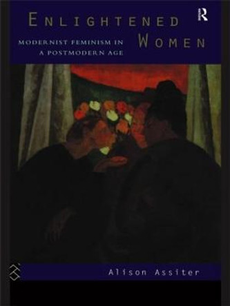 Enlightened Women: Modernist Feminism in a Postmodern Age by Alison Assiter