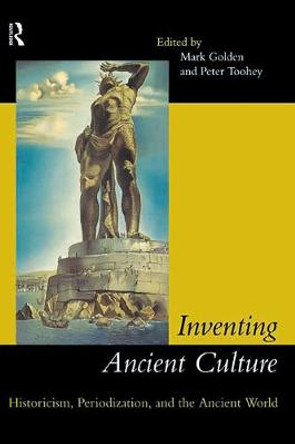 Inventing Ancient Culture: Historicism, periodization and the ancient world by Mark Golden