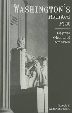 Washington's Haunted Past: Capital Ghosts of America by Pamela E. Apkarian-Russell 9781596291812