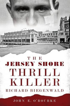 The Jersey Shore Thrill Killer: Richard Biegenwald by John E. O'rourke 9781626192874