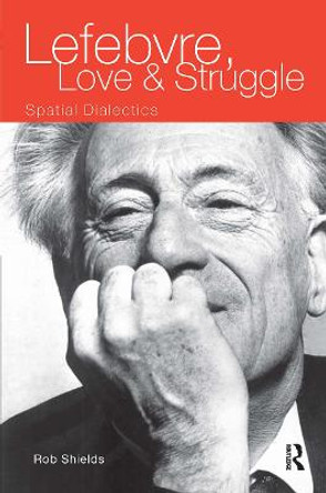 Lefebvre, Love and Struggle: Spatial Dialectics by Rob Shields