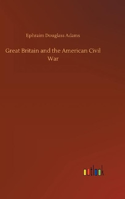 Great Britain and the American Civil War by Ephraim Douglass Adams 9783734068072
