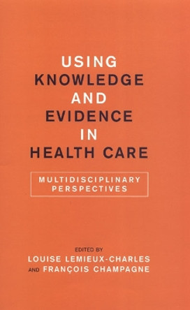 Using Knowledge and Evidence in Health Care: Multidisciplinary Perspectives by Francois Champagne 9780802096364