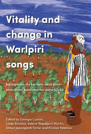 Vitality and Change in Warlpiri Songs: Juju-ngaliyarlu karnalu-jana pina-pina-mani kurdu-warnu-patu jujuku by Georgia Curran 9781743329061