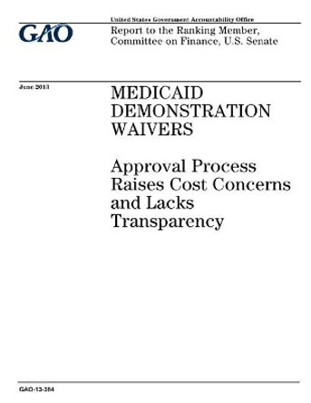 Medicaid demonstration waivers: approval process raises cost concerns and lacks transparency: report to the Ranking Member, Committee on Finance, U.S. Senate. by U S Government Accountability Office 9781974190751