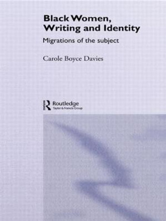 Black Women, Writing and Identity: Migrations of the Subject by Carole Boyce-Davies