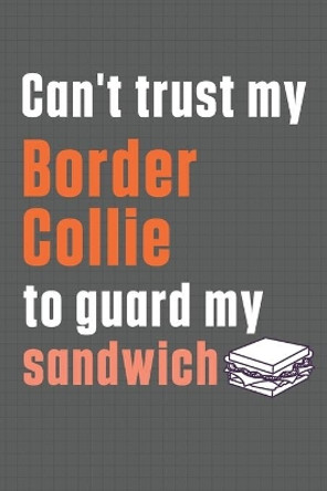 Can't trust my Border Collie to guard my sandwich: For Border Collie Dog Breed Fans by Wowpooch Press 9798606622764