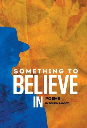 Something to Believe In: Poems by Bolko Rawicz 9781532028380