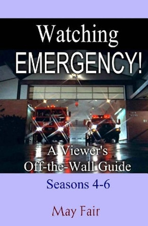 Watching EMERGENCY! Seasons 4-6: A Viewer's Off-the-Wall Guide by May Fair 9781981468713