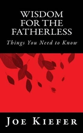 Wisdom for the Fatherless: Things You Need to Know by Joe Kiefer 9781452810713