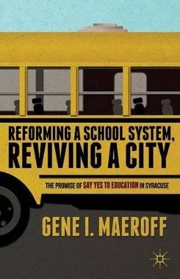 Reforming a School System, Reviving a City: The Promise of Say Yes to Education in Syracuse by Gene I. Maeroff 9781137349651