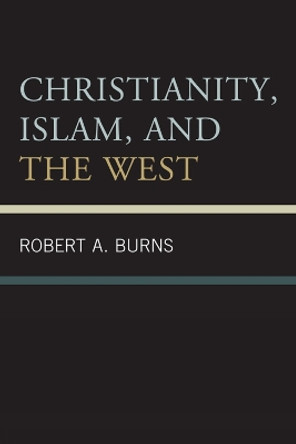 Christianity, Islam, and the West by Robert A. Burns 9780761855590