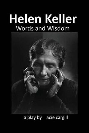 Helen Keller, Words and Wisdom: A Biographical Play by Acie Cargill 9781976099878